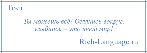 
    Ты можешь всё! Оглянись вокруг, улыбнись – это твой мир!