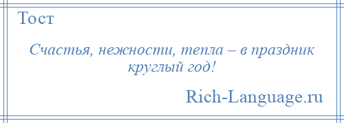 
    Счастья, нежности, тепла – в праздник круглый год!