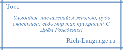 
    Улыбайся, наслаждайся жизнью, будь счастлива: ведь мир так прекрасен! С Днём Рождения!