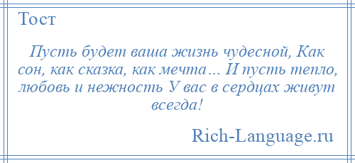 
    Пусть будет ваша жизнь чудесной, Как сон, как сказка, как мечта… И пусть тепло, любовь и нежность У вас в сердцах живут всегда!