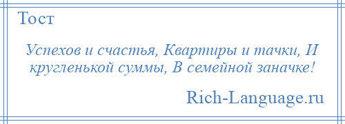 
    Успехов и счастья, Квартиры и тачки, И кругленькой суммы, В семейной заначке!