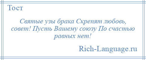 
    Святые узы брака Скрепят любовь, совет! Пусть Вашему союзу По счастью равных нет!