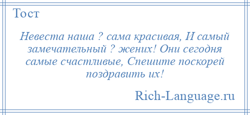 
    Невеста наша ? сама красивая, И самый замечательный ? жених! Они сегодня самые счастливые, Спешите поскорей поздравить их!