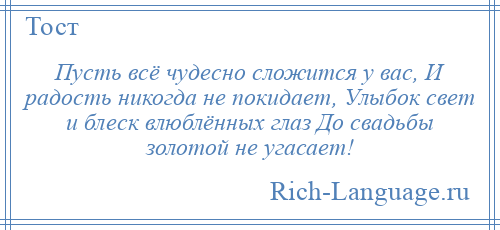 
    Пусть всё чудесно сложится у вас, И радость никогда не покидает, Улыбок свет и блеск влюблённых глаз До свадьбы золотой не угасает!
