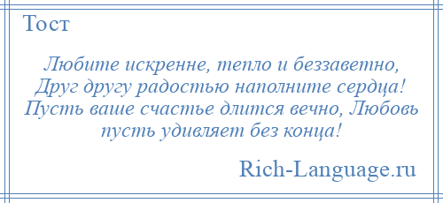 
    Любите искренне, тепло и беззаветно, Друг другу радостью наполните сердца! Пусть ваше счастье длится вечно, Любовь пусть удивляет без конца!