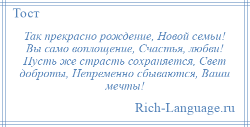 
    Так прекрасно рождение, Новой семьи! Вы само воплощение, Счастья, любви! Пусть же страсть сохраняется, Свет доброты, Непременно сбываются, Ваши мечты!