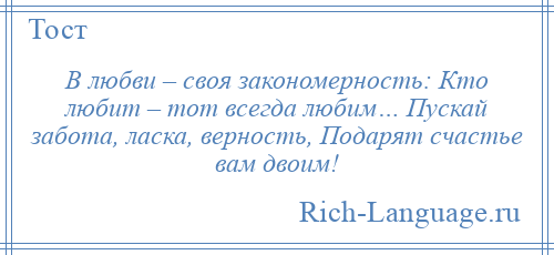 
    В любви – своя закономерность: Кто любит – тот всегда любим… Пускай забота, ласка, верность, Подарят счастье вам двоим!