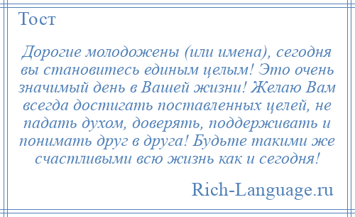 
    Дорогие молодожены (или имена), сегодня вы становитесь единым целым! Это очень значимый день в Вашей жизни! Желаю Вам всегда достигать поставленных целей, не падать духом, доверять, поддерживать и понимать друг в друга! Будьте такими же счастливыми всю жизнь как и сегодня!