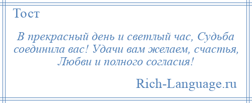 
    В прекрасный день и светлый час, Судьба соединила вас! Удачи вам желаем, счастья, Любви и полного согласия!