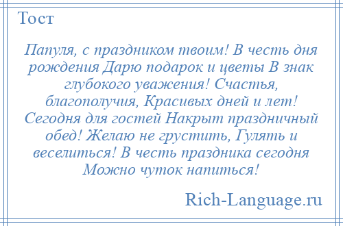 
    Папуля, с праздником твоим! В честь дня рождения Дарю подарок и цветы В знак глубокого уважения! Счастья, благополучия, Красивых дней и лет! Сегодня для гостей Накрыт праздничный обед! Желаю не грустить, Гулять и веселиться! В честь праздника сегодня Можно чуток напиться!