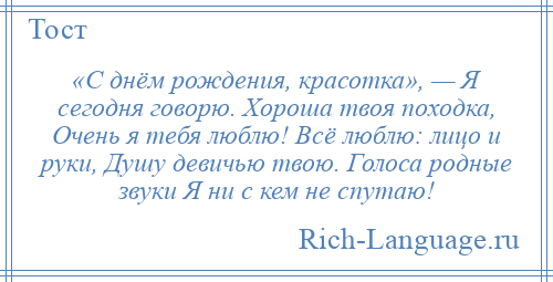 
    «С днём рождения, красотка», — Я сегодня говорю. Хороша твоя походка, Очень я тебя люблю! Всё люблю: лицо и руки, Душу девичью твою. Голоса родные звуки Я ни с кем не спутаю!