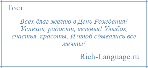 
    Всех благ желаю в День Рождения! Успехов, радости, везенья! Улыбок, счастья, красоты, И чтоб сбывались все мечты!