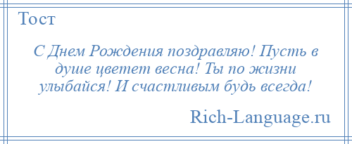 
    С Днем Рождения поздравляю! Пусть в душе цветет весна! Ты по жизни улыбайся! И счастливым будь всегда!