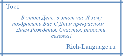 
    В этот День, в этот час Я хочу поздравить Вас С Днем прекрасным — Днем Рожденья, Счастья, радости, везенья!