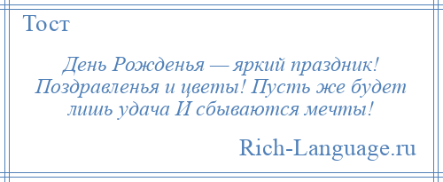 
    День Рожденья — яркий праздник! Поздравленья и цветы! Пусть же будет лишь удача И сбываются мечты!
