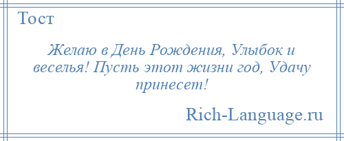 
    Желаю в День Рождения, Улыбок и веселья! Пусть этот жизни год, Удачу принесет!