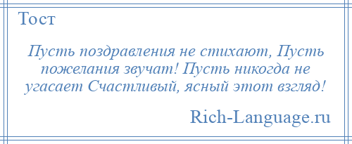 
    Пусть поздравления не стихают, Пусть пожелания звучат! Пусть никогда не угасает Счастливый, ясный этот взгляд!