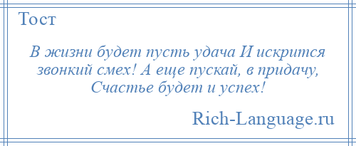 
    В жизни будет пусть удача И искрится звонкий смех! А еще пускай, в придачу, Счастье будет и успех!
