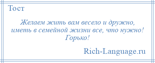 
    Желаем жить вам весело и дружно, иметь в семейной жизни все, что нужно! Горько!