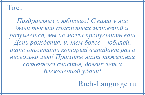 
    Поздравляем с юбилеем! С вами у нас были тысячи счастливых мгновений и, разумеется, мы не могли пропустить ваш День рождения, и, тем более – юбилей, шанс отметить который выпадает раз в несколько лет! Примите наши пожелания солнечного счастья, долгих лет и бесконечной удачи!