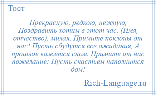 
    Прекрасную, редкою, нежную, Поздравить хотим в этот час. (Имя, отчество), милая, Примите поклоны от нас! Пусть сбудутся все ожидания, А прошлое кажется сном. Примите от нас пожелание: Пусть счастьем наполнится дом!