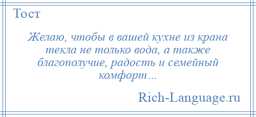 
    Желаю, чтобы в вашей кухне из крана текла не только вода, а также благополучие, радость и семейный комфорт…