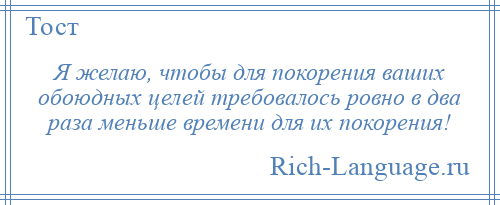 
    Я желаю, чтобы для покорения ваших обоюдных целей требовалось ровно в два раза меньше времени для их покорения!