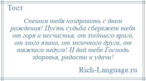 
    Спешим тебя поздравить с днем рождения! Пусть судьба сбережет тебя от горя и несчастья, от злейшего врага, от злого языка, от мелочного друга, от тяжкого недуга! И дай тебе Господь здоровья, радости и удачи!