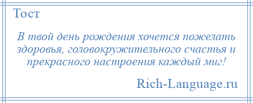 
    В твой день рождения хочется пожелать здоровья, головокружительного счастья и прекрасного настроения каждый миг!