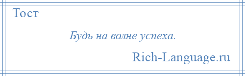 
    Будь на волне успеха.