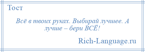 
    Всё в твоих руках. Выбирай лучшее. А лучше – бери ВСЁ!