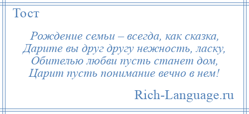 
    Рождение семьи – всегда, как сказка, Дарите вы друг другу нежность, ласку, Обителью любви пусть станет дом, Царит пусть понимание вечно в нем!