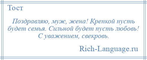 
    Поздравляю, муж, жена! Крепкой пусть будет семья. Сильной будет пусть любовь! С уважением, свекровь.