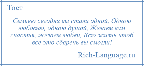 
    Семьею сегодня вы стали одной, Одною любовью, одною душой, Желаем вам счастья, желаем любви, Всю жизнь чтоб все это сберечь вы смогли!