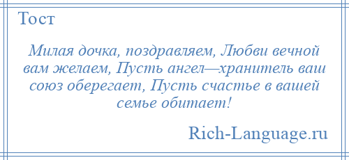 
    Милая дочка, поздравляем, Любви вечной вам желаем, Пусть ангел—хранитель ваш союз оберегает, Пусть счастье в вашей семье обитает!