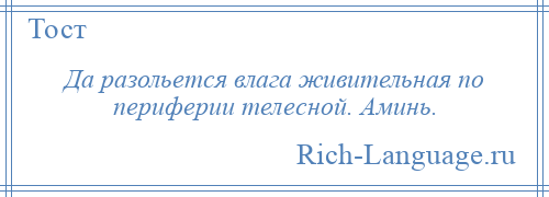 
    Да разольется влага живительная по периферии телесной. Аминь.