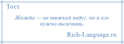 
    Жажда — не тяжкий недуг, но и его нужно вылечить.