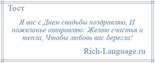 
    Я вас с Днем свадьбы поздравляю, И пожеланье отправляю: Желаю счастья и тепла, Чтобы любовь вас берегла!