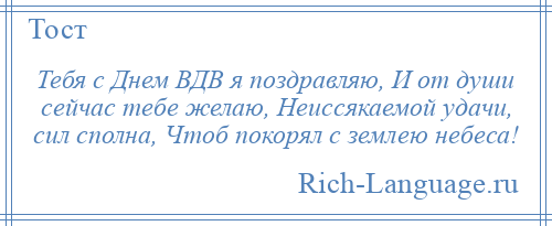 
    Тебя с Днем ВДВ я поздравляю, И от души сейчас тебе желаю, Неиссякаемой удачи, сил сполна, Чтоб покорял с землею небеса!
