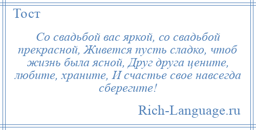 
    Со свадьбой вас яркой, со свадьбой прекрасной, Живется пусть сладко, чтоб жизнь была ясной, Друг друга цените, любите, храните, И счастье свое навсегда сберегите!