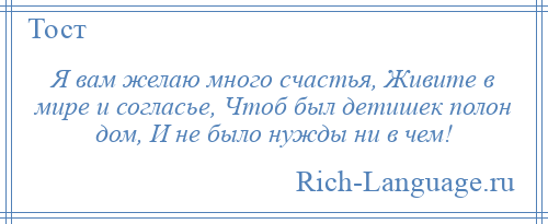 
    Я вам желаю много счастья, Живите в мире и согласье, Чтоб был детишек полон дом, И не было нужды ни в чем!