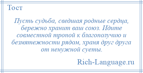 
    Пусть судьба, сведшая родные сердца, бережно хранит ваш союз. Идите совместной тропой к благополучию и безмятежности рядом, храня друг друга от ненужной суеты.