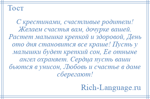 
    С крестинами, счастливые родители! Желаем счастья вам, дочурке вашей. Растет малышка крепкой и здоровой, День ото дня становится все краше! Пусть у малышки будет крепкий сон, Ее отныне ангел охраняет. Сердца пусть ваши бьются в унисон, Любовь и счастье в доме сберегают!