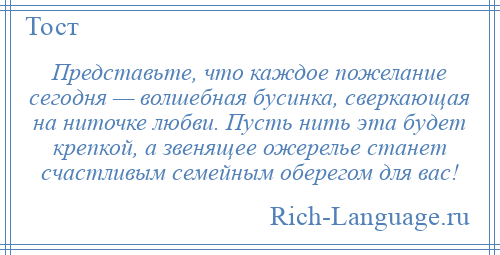 
    Представьте, что каждое пожелание сегодня — волшебная бусинка, сверкающая на ниточке любви. Пусть нить эта будет крепкой, а звенящее ожерелье станет счастливым семейным оберегом для вас!