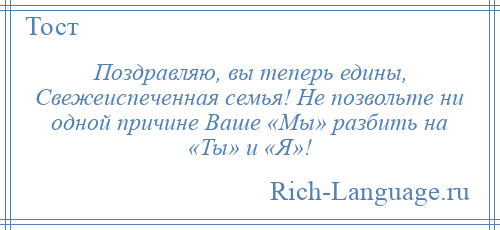 
    Поздравляю, вы теперь едины, Свежеиспеченная семья! Не позвольте ни одной причине Ваше «Мы» разбить на «Ты» и «Я»!