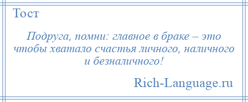 
    Подруга, помни: главное в браке – это чтобы хватало счастья личного, наличного и безналичного!