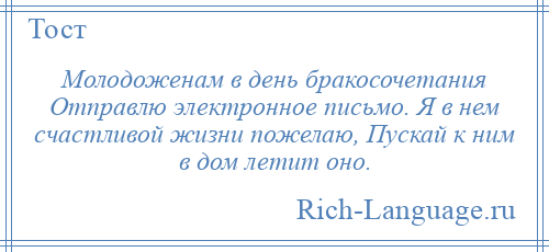 
    Молодоженам в день бракосочетания Отправлю электронное письмо. Я в нем счастливой жизни пожелаю, Пускай к ним в дом летит оно.