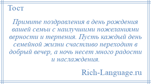 
    Примите поздравления в день рождения вашей семьи с наилучшими пожеланиями верности и терпения. Пусть каждый день семейной жизни счастливо переходит в добрый вечер, а ночь несет много радости и наслаждения.