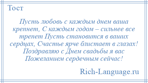 
    Пусть любовь с каждым днем ваша крепнет, С каждым годом – сильнее все трепет Пусть становится в ваших сердцах, Счастье ярче блистает в глазах! Поздравляю с Днем свадьбы я вас Пожеланием сердечным сейчас!