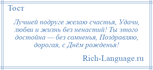 
    Лучшей подруге желаю счастья, Удачи, любви и жизнь без ненастий! Ты этого достойна — без сомненья, Поздравляю, дорогая, с Днём рожденья!